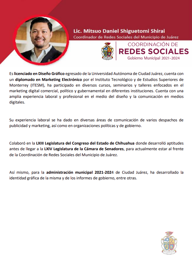 Lic. Mitsuo Daniel Shiguetomi Shirai
Coordinador de Redes Sociales del Municipio de Juárez Lic. Mitsuo Daniel Shiguetomi Shirai Coordinador de Redes Sociales del Municipio de Juárez